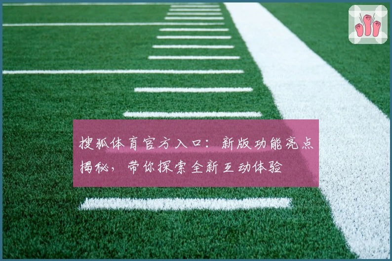 搜狐体育官方入口：新版功能亮点揭秘，带你探索全新互动体验