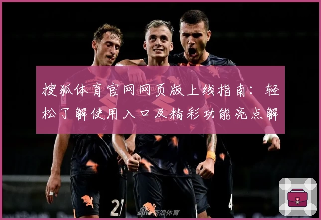 搜狐体育官网网页版上线指南：轻松了解使用入口及精彩功能亮点解析