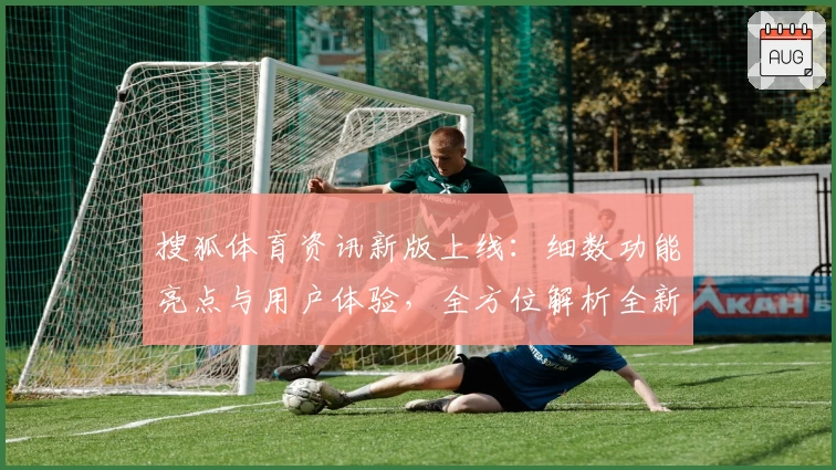 搜狐体育资讯新版上线:细数功能亮点与用户体验,全方位解析全新观看模式