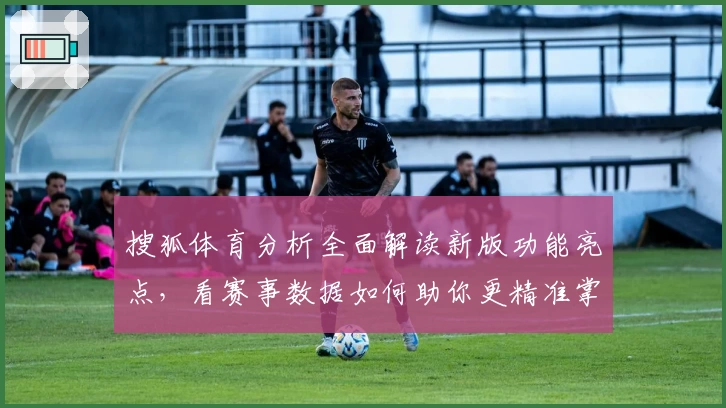 搜狐体育分析全面解读新版功能亮点，看赛事数据如何助你更精准掌握比赛动态