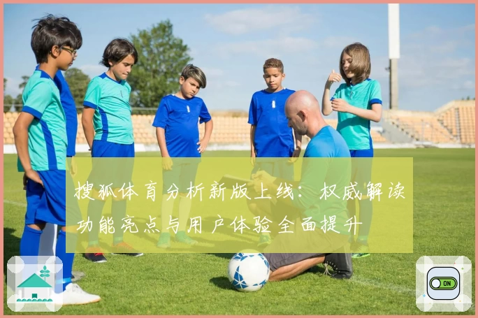 搜狐体育分析新版上线：权威解读功能亮点与用户体验全面提升