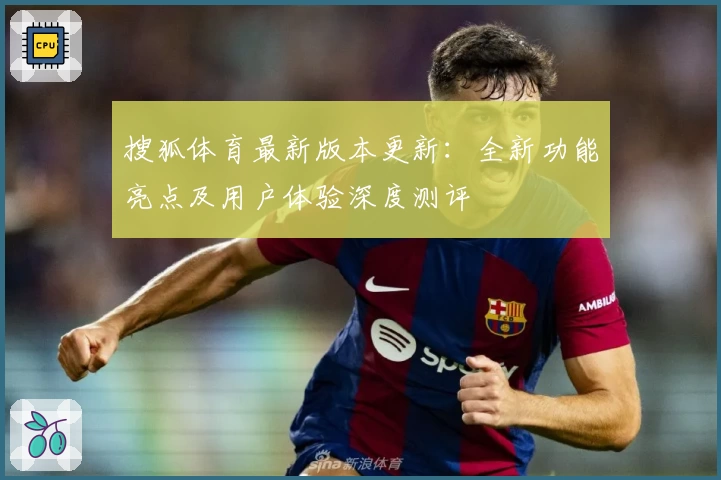 搜狐体育最新版本更新：全新功能亮点及用户体验深度测评