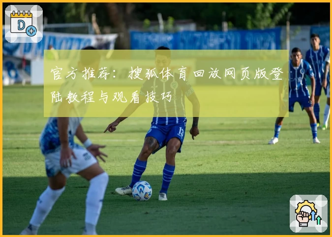 官方推荐：搜狐体育回放网页版登陆教程与观看技巧