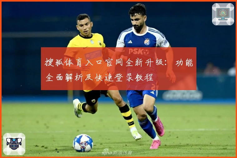 搜狐体育入口官网全新升级：功能全面解析及快速登录教程