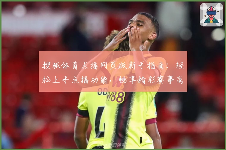搜狐体育点播网页版新手指南：轻松上手点播功能，畅享精彩赛事高清体验