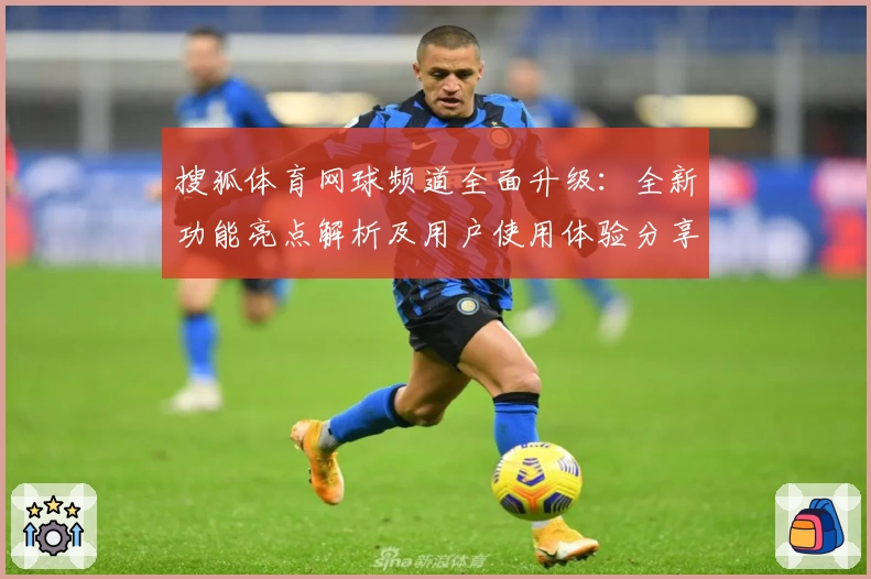 搜狐体育网球频道全面升级：全新功能亮点解析及用户使用体验分享