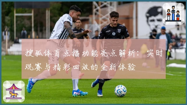 搜狐体育点播功能亮点解析：实时观赛与精彩回放的全新体验