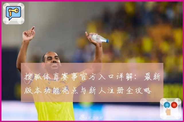 搜狐体育赛事官方入口详解：最新版本功能亮点与新人注册全攻略