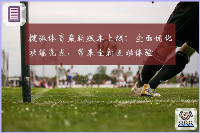 搜狐体育最新版本上线：全面优化功能亮点，带来全新互动体验