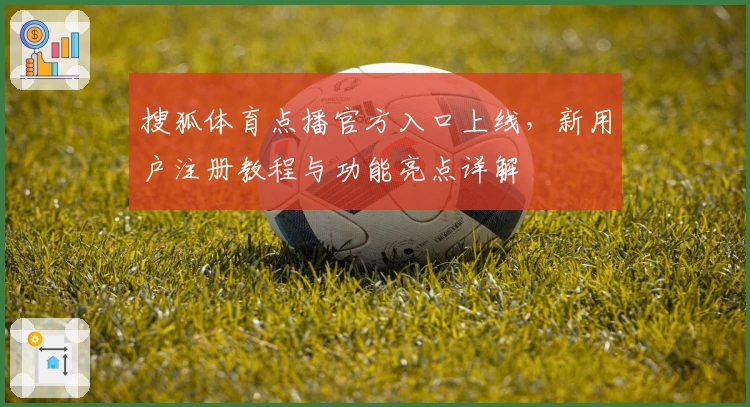 搜狐体育点播官方入口上线，新用户注册教程与功能亮点详解