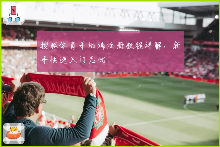搜狐体育手机端注册教程详解，新手快速入门无忧
