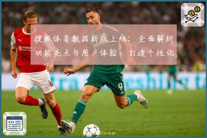 搜狐体育数据新版上线：全面解析功能亮点与用户体验，打造个性化体育资讯平台