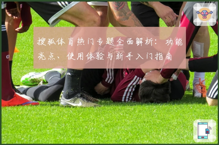搜狐体育热门专题全面解析：功能亮点、使用体验与新手入门指南