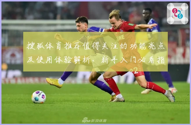 搜狐体育推荐值得关注的功能亮点及使用体验解析，新手入门必看指南