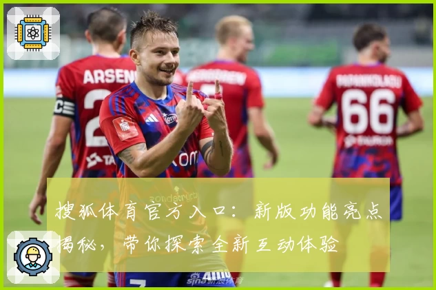 搜狐体育官方入口：新版功能亮点揭秘，带你探索全新互动体验