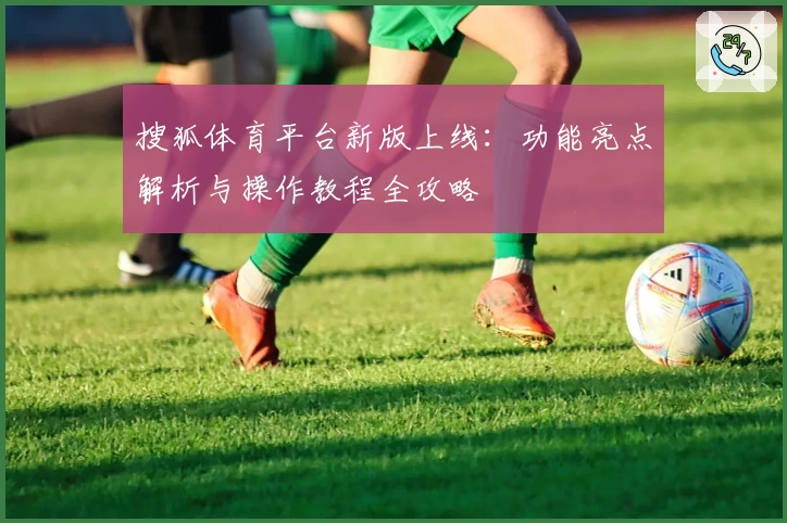 搜狐体育平台新版上线：功能亮点解析与操作教程全攻略