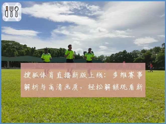 搜狐体育直播新版上线：多维赛事解析与高清画质，轻松解锁观看新体验
