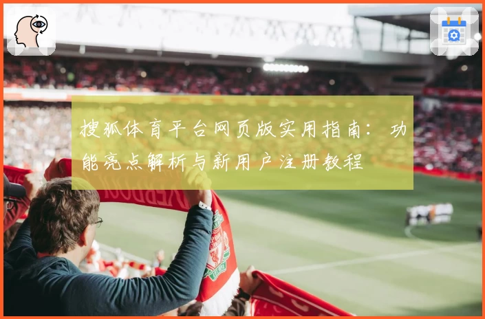 搜狐体育平台网页版实用指南：功能亮点解析与新用户注册教程