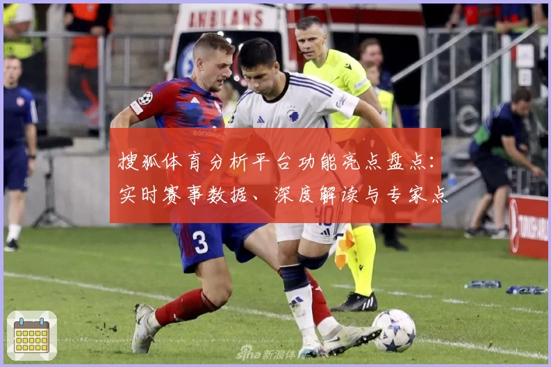 搜狐体育分析平台功能亮点盘点：实时赛事数据、深度解读与专家点评助力体育迷