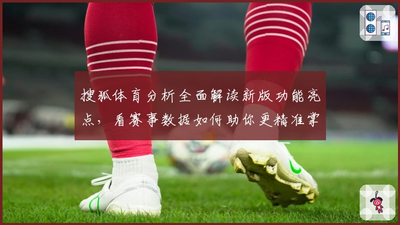 搜狐体育分析全面解读新版功能亮点，看赛事数据如何助你更精准掌握比赛动态