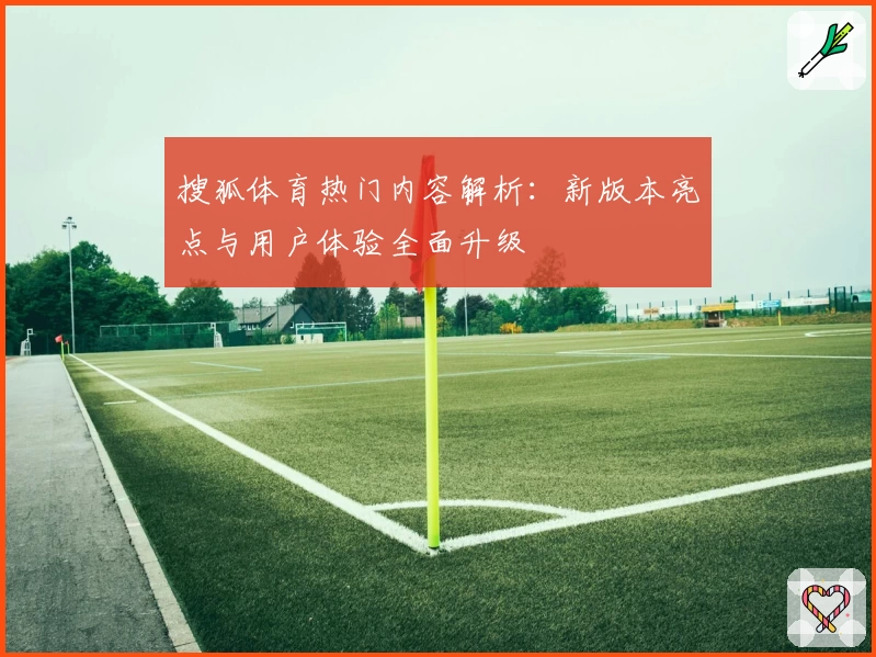 搜狐体育热门内容解析：新版本亮点与用户体验全面升级