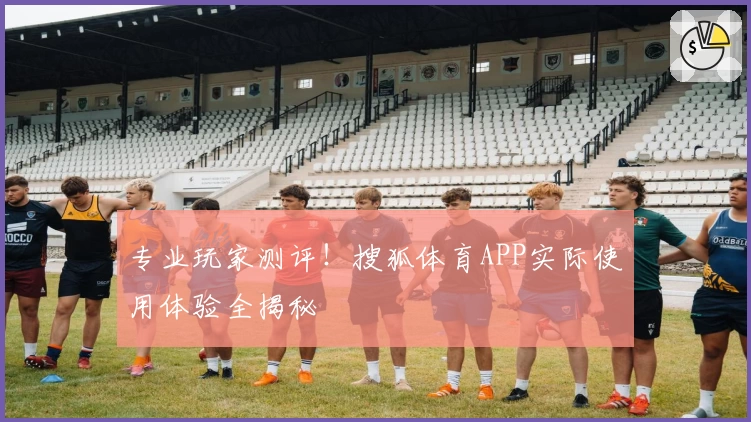 专业玩家测评！搜狐体育APP实际使用体验全揭秘
