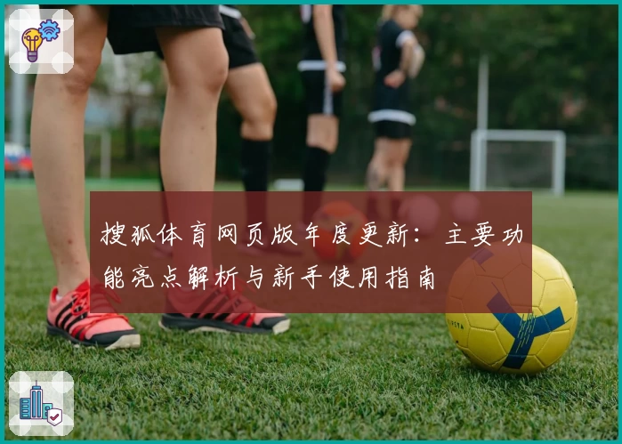 搜狐体育网页版年度更新：主要功能亮点解析与新手使用指南